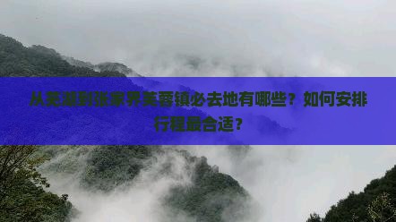 从芜湖到张家界芙蓉镇必去地有哪些？如何安排行程最合适？