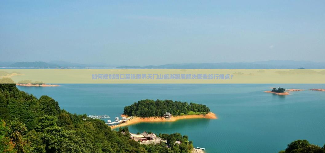 如何规划海口至张家界天门山旅游路犀解决哪些旅行痛点？