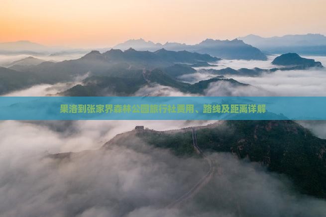 果洛到张家界森林公园旅行社费用、路线及距离详解