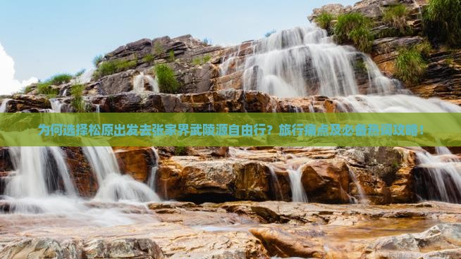 为何选择松原出发去张家界武陵源自由行？旅行痛点及必备热词攻略！