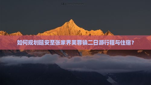 如何规划延安至张家界芙蓉镇二日游行程与住宿？