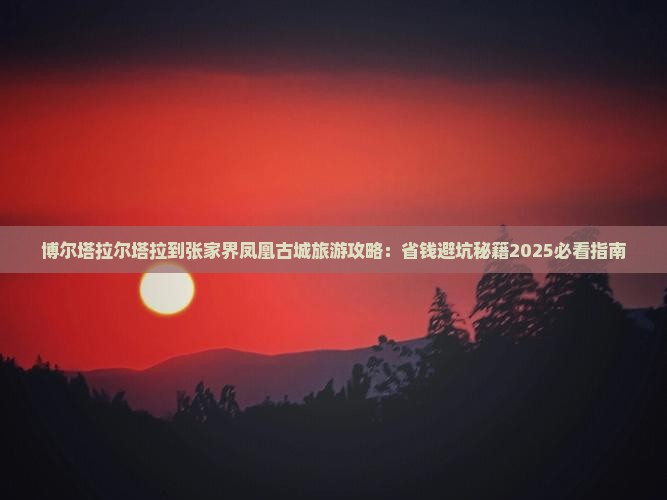 博尔塔拉到张家界凤凰古城旅游