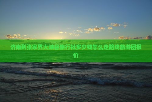 济南到张家界大峡谷旅行社