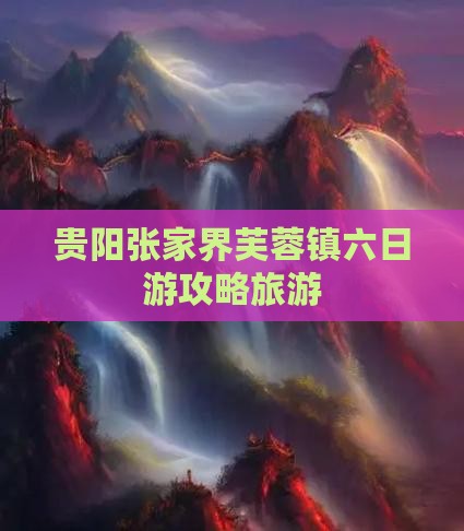 贵阳到张家界芙蓉镇六日游