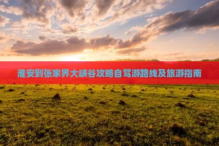 淮安到张家界大峡谷攻略