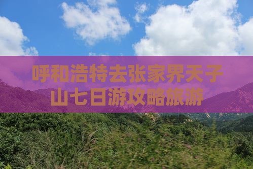 呼和浩特去张家界天子山七日游