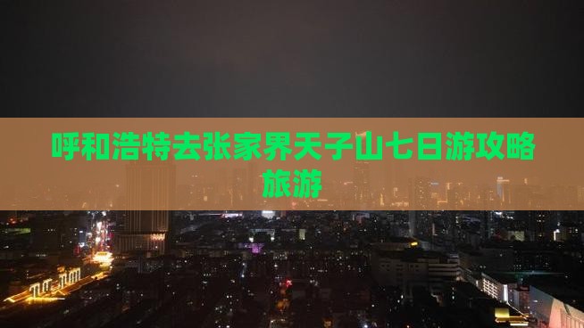 呼和浩特去张家界天子山七日游