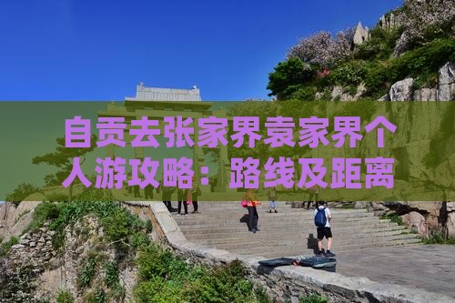 自贡去张家界袁家界个人游攻略：路线及距离