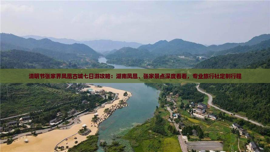清明节张家界凤凰古城七日游攻略：湖南凤凰、张家景点深度看看，专业旅行社定制行程