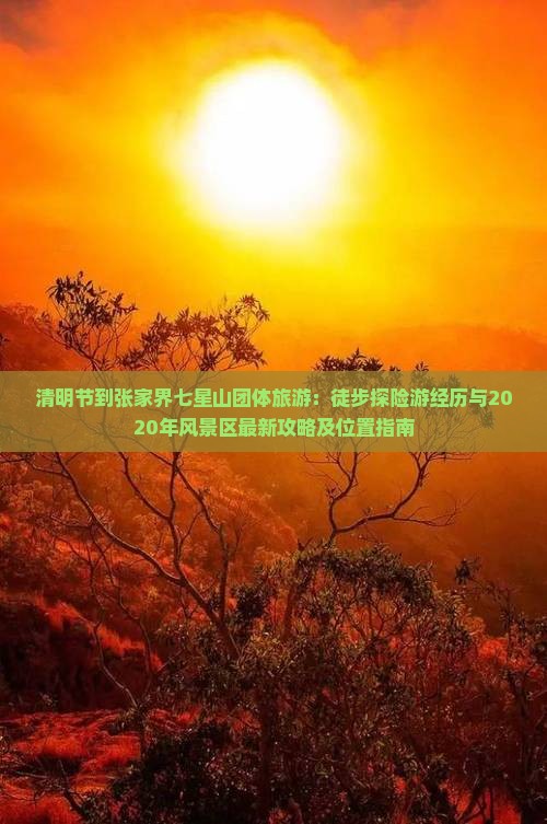 清明节到张家界七星山团体旅游：徒步探险游经历与2020年风景区最新攻略及位置指南
