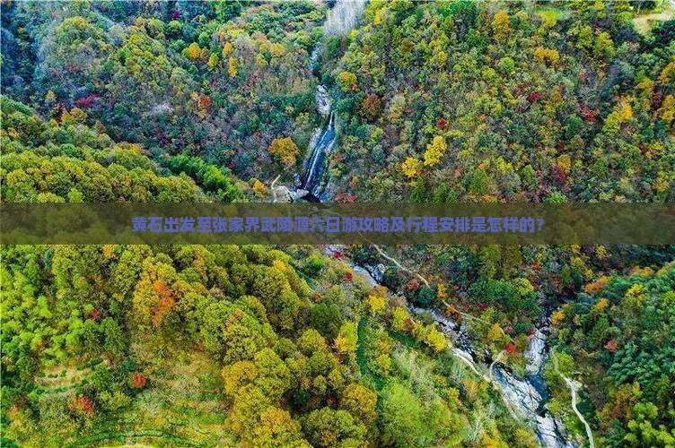 黄石出发至张家界武陵源六日游攻略及行程安排是怎样的？