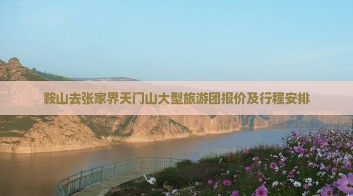 鞍山去张家界天门山大型旅游团报价及行程安排
