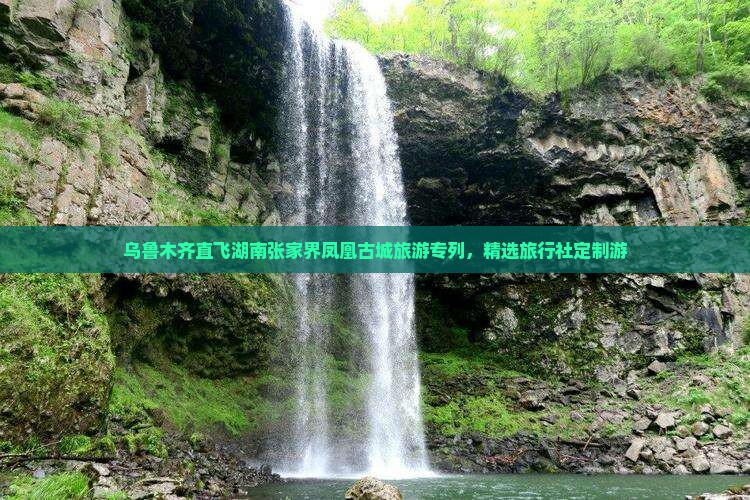 乌鲁木齐直飞湖南张家界凤凰古城旅游专列，精选旅行社定制游