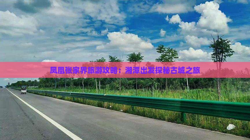 凤凰张家界旅游攻略：湘潭出发探秘古城之旅