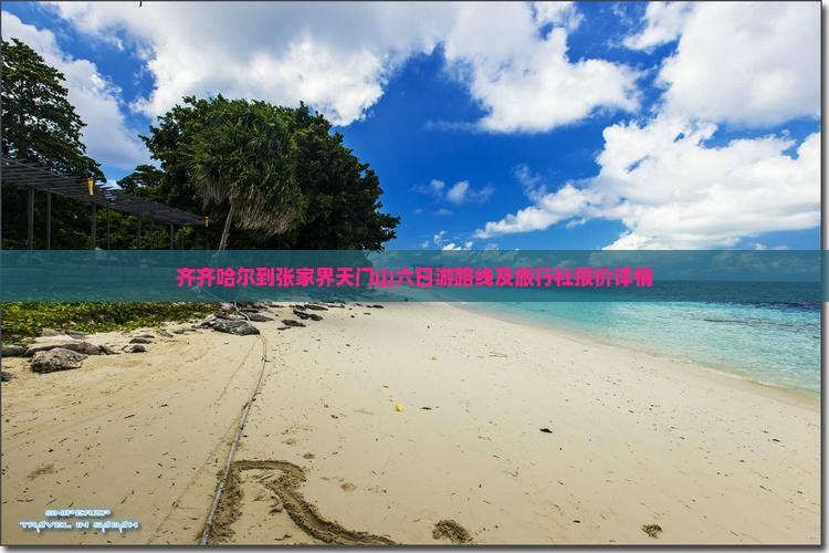 齐齐哈尔到张家界天门山六日游路线及旅行社报价详情