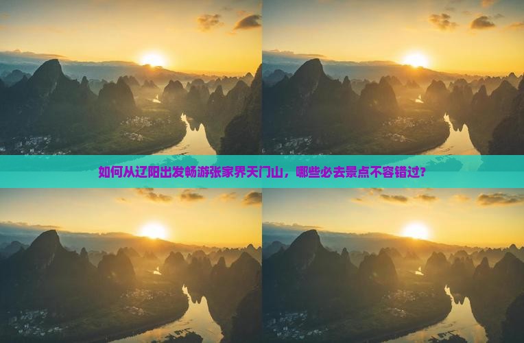如何从辽阳出发畅游张家界天门山，哪些必去景点不容错过？
