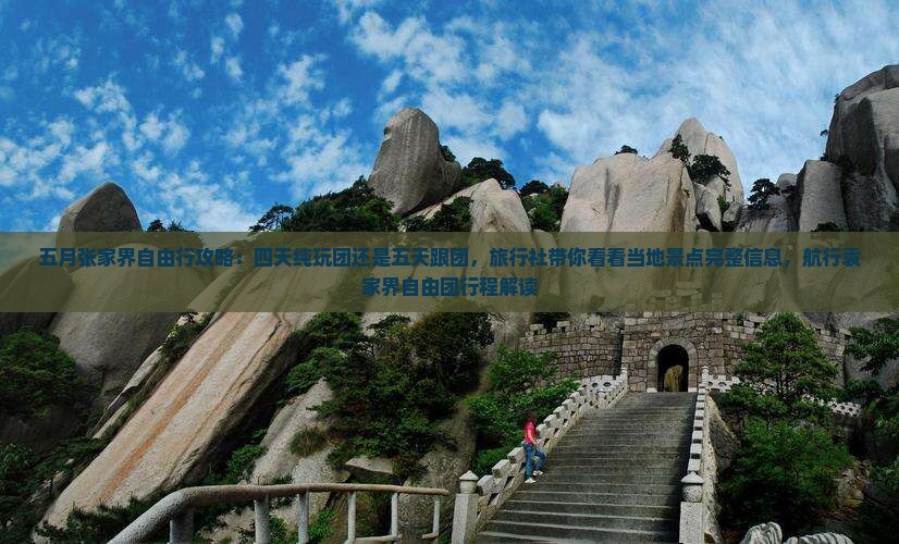 五月张家界自由行攻略：四天纯玩团还是五天跟团，旅行社带你看看当地景点完整信息，航行袁家界自由团行程解读