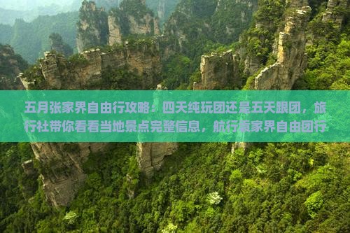 五月张家界自由行攻略：四天纯玩团还是五天跟团，旅行社带你看看当地景点完整信息，航行袁家界自由团行程解读