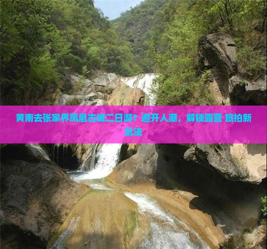 黄南去张家界凤凰古城二日游？避开人潮，解锁露营+旅拍新玩法