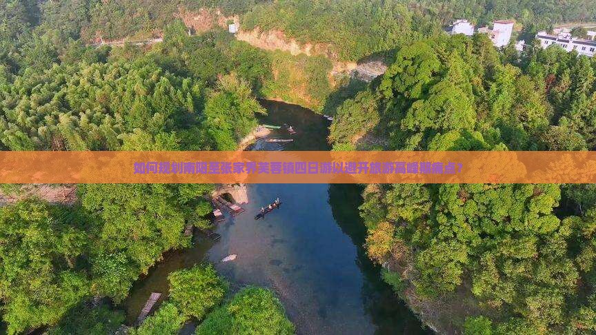 如何规划南阳至张家界芙蓉镇四日游以避开旅游高峰期痛点？