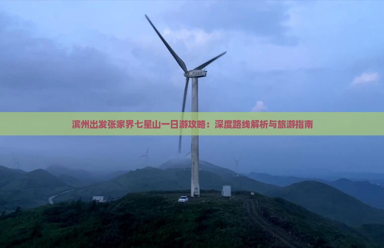 滨州出发张家界七星山一日游攻略：深度路线解析与旅游指南