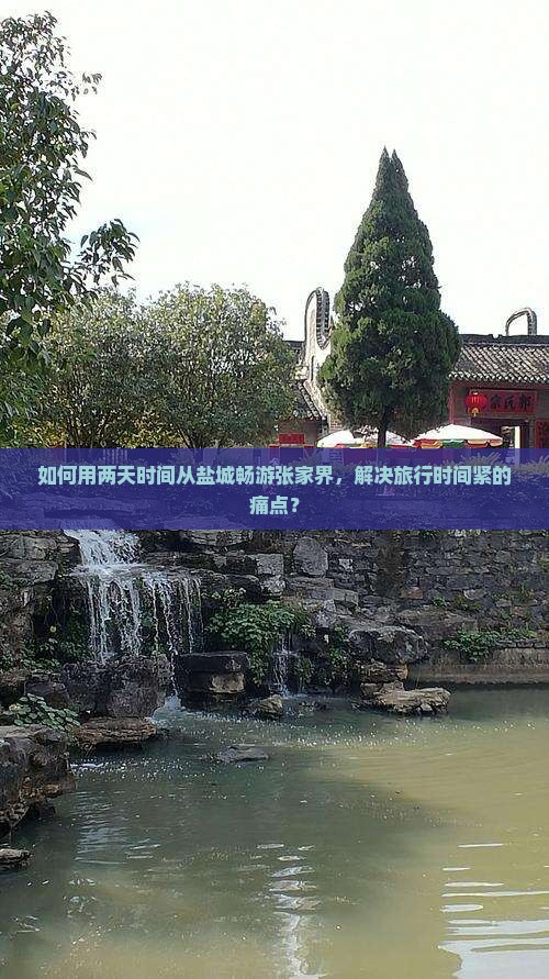 如何用两天时间从盐城畅游张家界，解决旅行时间紧的痛点？