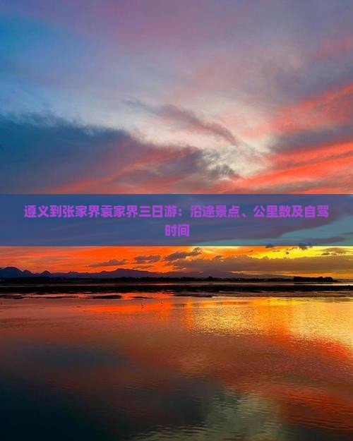 遵义到张家界袁家界三日游：沿途景点、公里数及自驾时间
