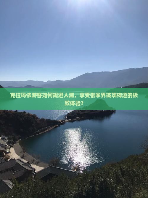 克拉玛依游客如何规避人潮，享受张家界玻璃栈道的极致体验？