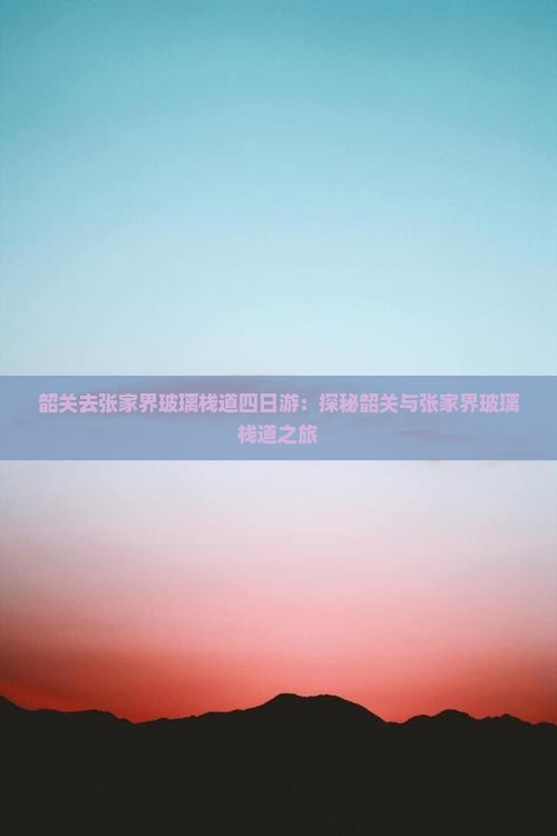 韶关去张家界玻璃栈道四日游：探秘韶关与张家界玻璃栈道之旅