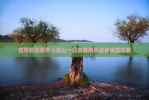 晋中到张家界七星山一日游费用及徒步线路详解