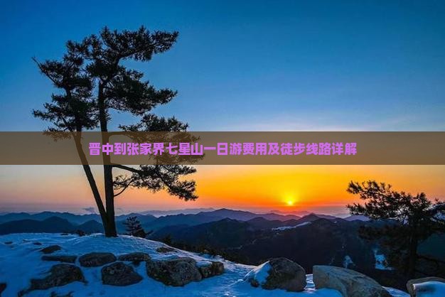 晋中到张家界七星山一日游费用及徒步线路详解