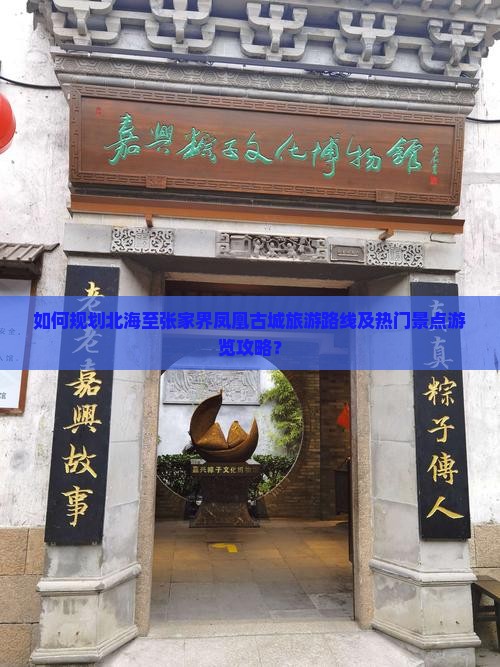 如何规划北海至张家界凤凰古城旅游路线及热门景点游览攻略？