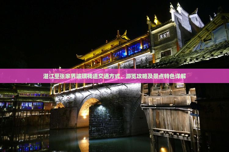 湛江至张家界玻璃栈道交通方式、游览攻略及景点特色详解