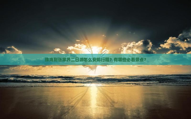珠海到张家界二日游怎么安排行程？有哪些必看景点？