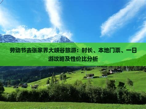 劳动节去张家界大峡谷旅游：时长、本地门票、一日游攻略及性价比分析