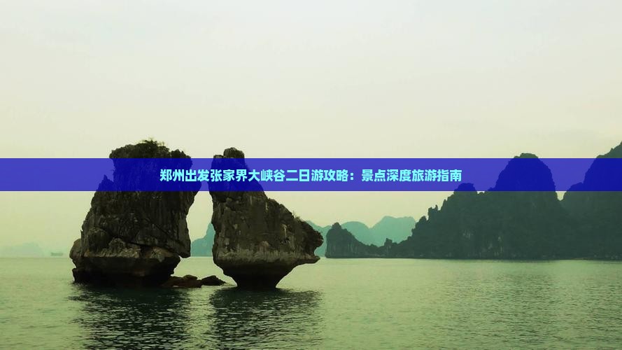 郑州出发张家界大峡谷二日游攻略：景点深度旅游指南