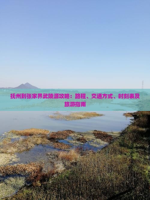 抚州到张家界武陵源攻略：路程、交通方式、时刻表及旅游指南
