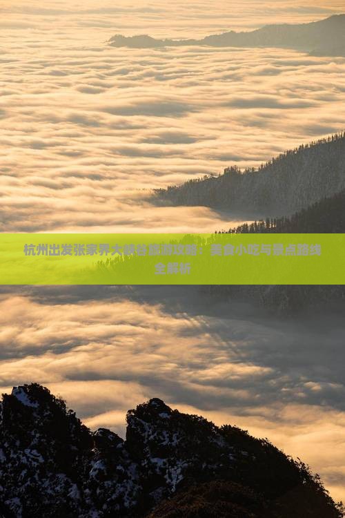 杭州出发张家界大峡谷旅游攻略：美食小吃与景点路线全解析