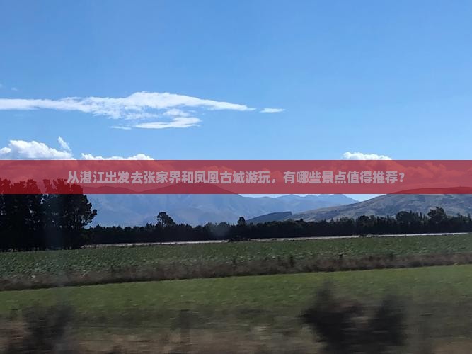 从湛江出发去张家界和凤凰古城游玩，有哪些景点值得推荐？
