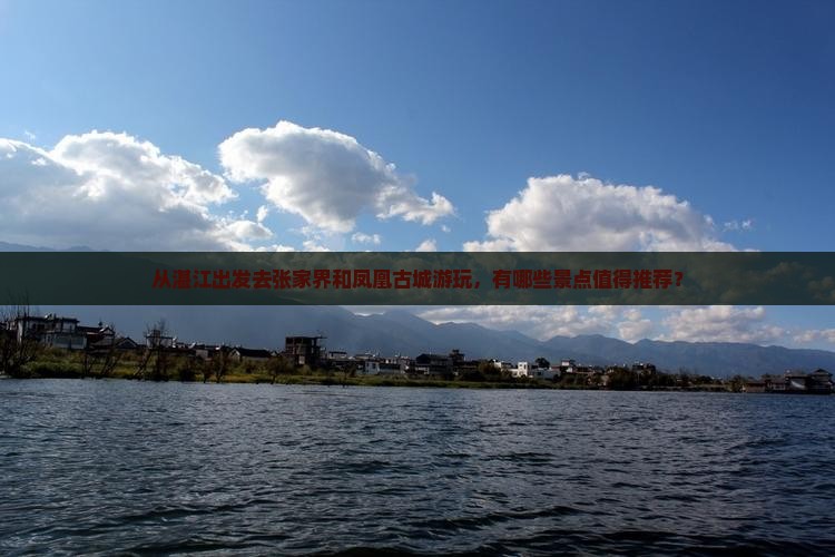 从湛江出发去张家界和凤凰古城游玩，有哪些景点值得推荐？