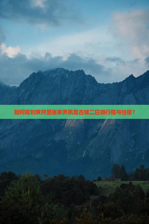 如何规划黄冈至张家界凤凰古城二日游行程与住宿？