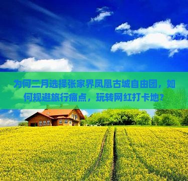 为何二月选择张家界凤凰古城自由团，如何规避旅行痛点，玩转网红打卡地？