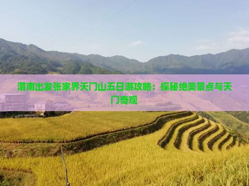 渭南出发张家界天门山五日游攻略：探秘绝美景点与天门奇观