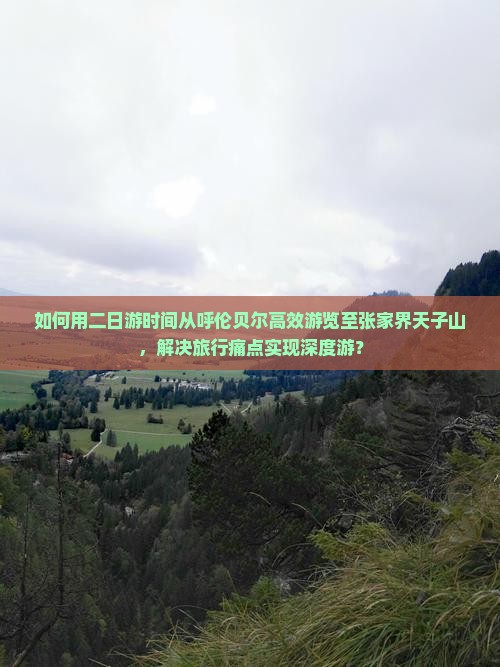 如何用二日游时间从呼伦贝尔高效游览至张家界天子山，解决旅行痛点实现深度游？