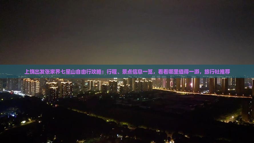 上饶出发张家界七星山自由行攻略：行程、景点信息一览，看看哪里值得一游，旅行社推荐