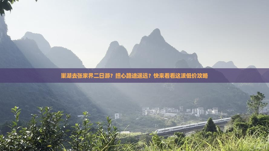 巢湖去张家界二日游？担心路途遥远？快来看看这波低价攻略