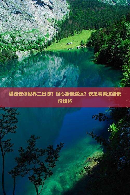 巢湖去张家界二日游？担心路途遥远？快来看看这波低价攻略