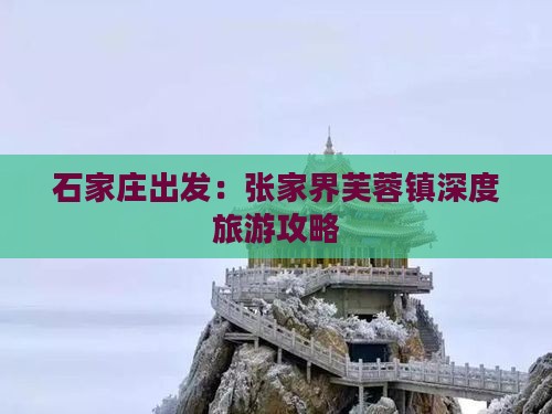 石家庄出发：张家界芙蓉镇深度旅游攻略