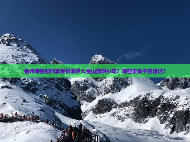 宿州游客如何享受张家界七星山旅游小吃？哪些美食不容错过？