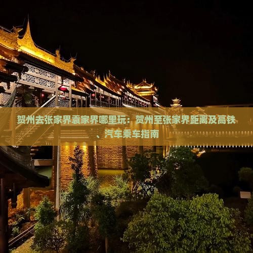 贺州去张家界袁家界哪里玩：贺州至张家界距离及高铁、汽车乘车指南